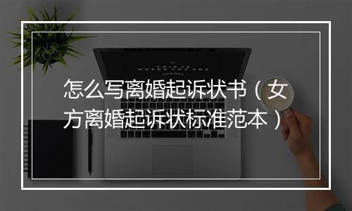 怎么写离婚起诉状书（女方离婚起诉状标准范本）