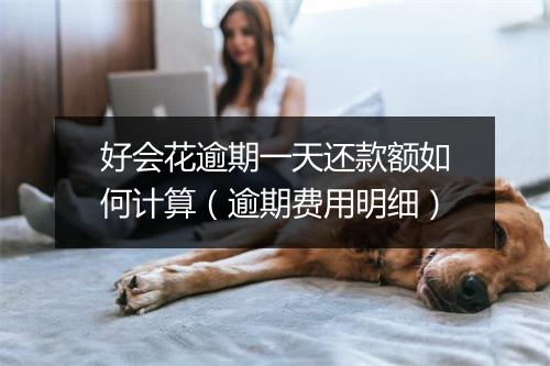 好会花逾期一天还款额如何计算（逾期费用明细）