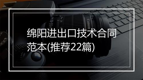 绵阳进出口技术合同范本(推荐22篇)