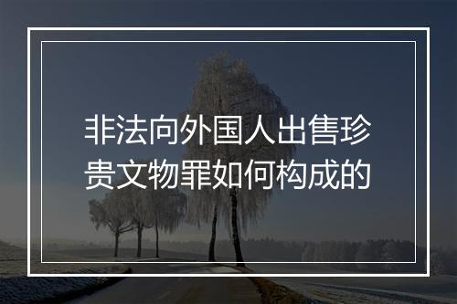 非法向外国人出售珍贵文物罪如何构成的
