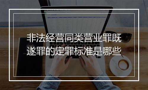 非法经营同类营业罪既遂罪的定罪标准是哪些