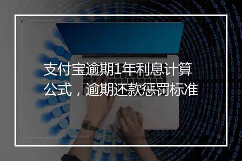 支付宝逾期1年利息计算公式，逾期还款惩罚标准