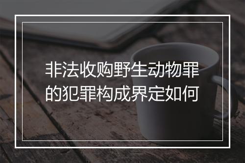 非法收购野生动物罪的犯罪构成界定如何