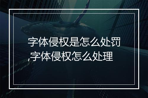 字体侵权是怎么处罚,字体侵权怎么处理