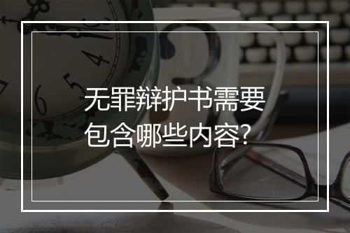 无罪辩护书需要包含哪些内容?