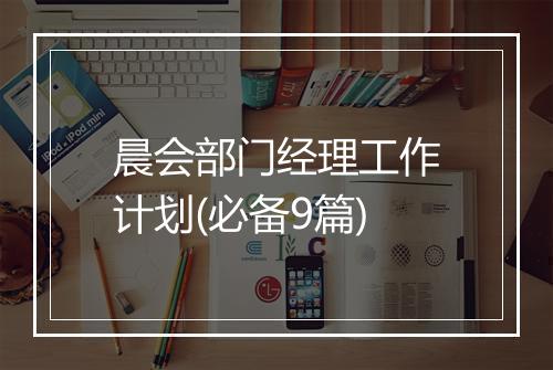 晨会部门经理工作计划(必备9篇)