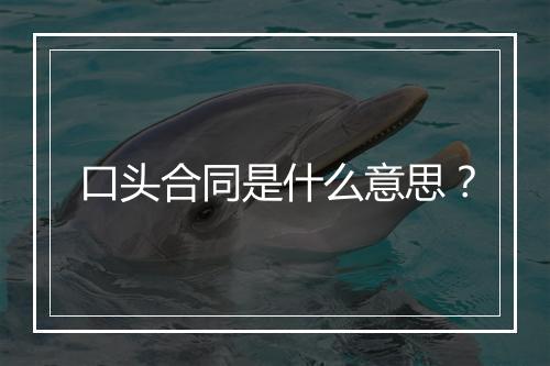 口头合同是什么意思？