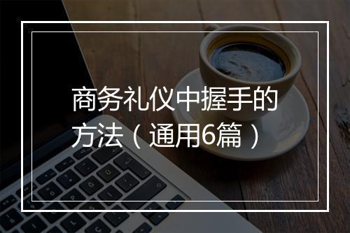 商务礼仪中握手的方法（通用6篇）