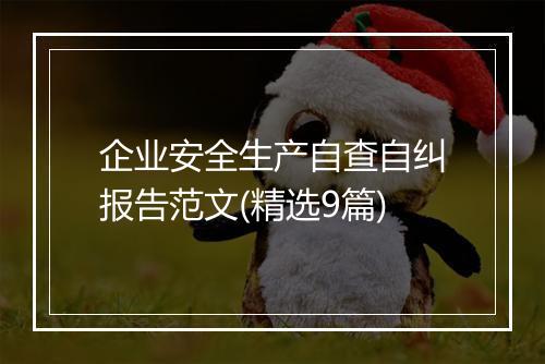 企业安全生产自查自纠报告范文(精选9篇)