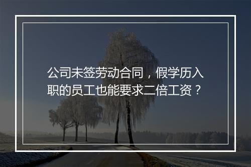 公司未签劳动合同，假学历入职的员工也能要求二倍工资？