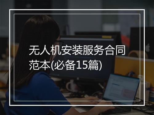 无人机安装服务合同范本(必备15篇)