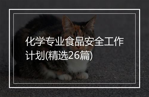化学专业食品安全工作计划(精选26篇)