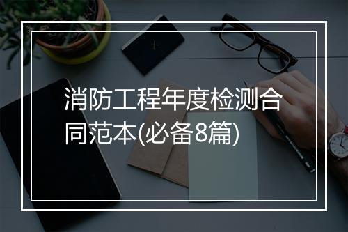 消防工程年度检测合同范本(必备8篇)