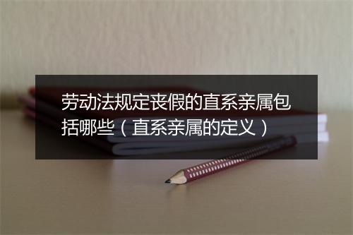 劳动法规定丧假的直系亲属包括哪些（直系亲属的定义）
