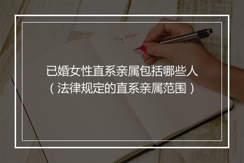 已婚女性直系亲属包括哪些人（法律规定的直系亲属范围）