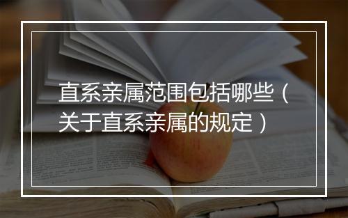 直系亲属范围包括哪些（关于直系亲属的规定）