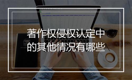 著作权侵权认定中的其他情况有哪些