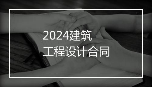 2024建筑工程设计合同