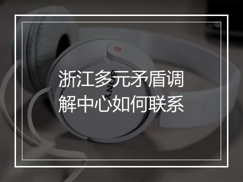 浙江多元矛盾调解中心如何联系
