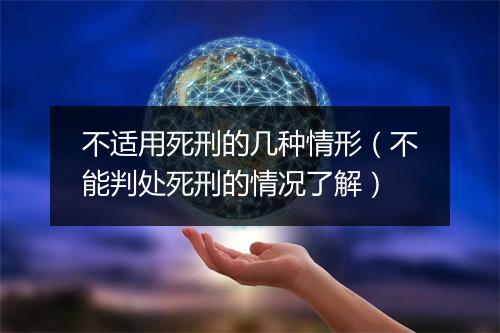 不适用死刑的几种情形（不能判处死刑的情况了解）