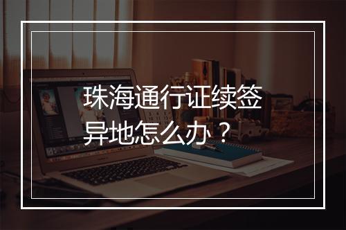 珠海通行证续签异地怎么办？