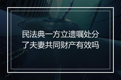 民法典一方立遗嘱处分了夫妻共同财产有效吗