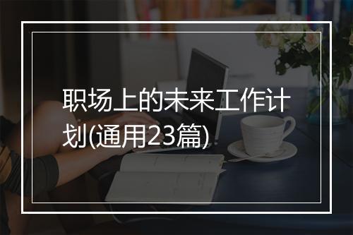 职场上的未来工作计划(通用23篇)