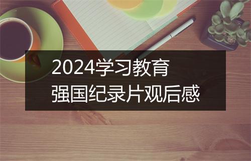 2024学习教育强国纪录片观后感