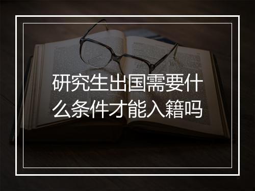 研究生出国需要什么条件才能入籍吗