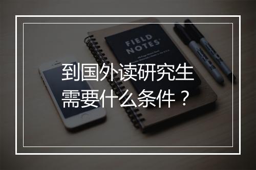 到国外读研究生需要什么条件？