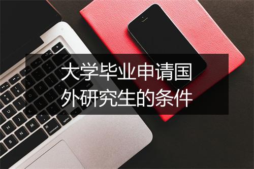 大学毕业申请国外研究生的条件