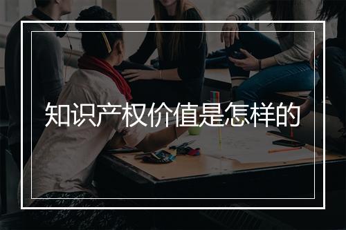 知识产权价值是怎样的