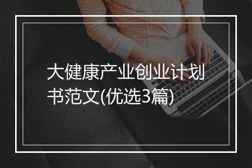 大健康产业创业计划书范文(优选3篇)