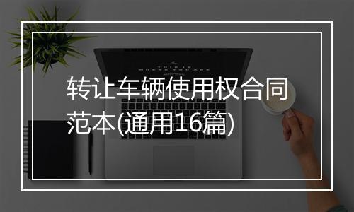 转让车辆使用权合同范本(通用16篇)