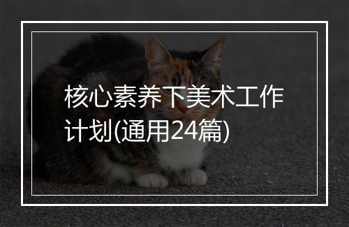 核心素养下美术工作计划(通用24篇)