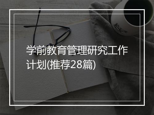 学前教育管理研究工作计划(推荐28篇)