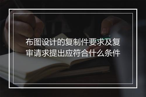 布图设计的复制件要求及复审请求提出应符合什么条件