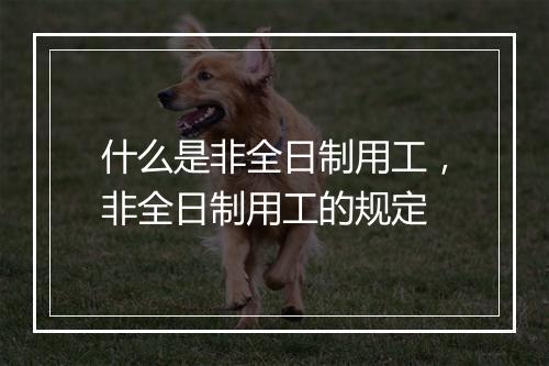 什么是非全日制用工，非全日制用工的规定