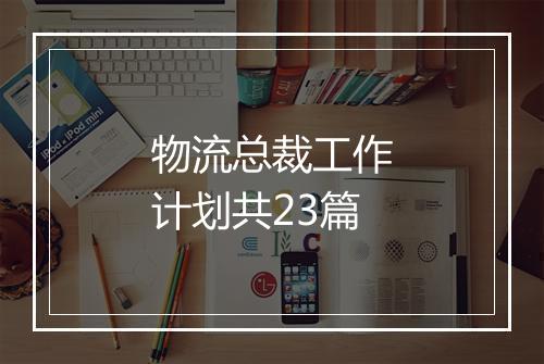 物流总裁工作计划共23篇