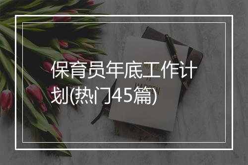 保育员年底工作计划(热门45篇)