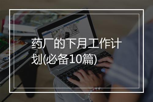 药厂的下月工作计划(必备10篇)