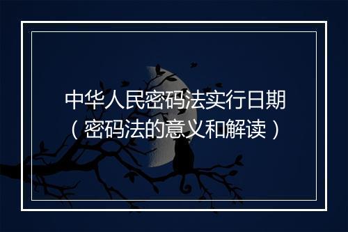 中华人民密码法实行日期（密码法的意义和解读）