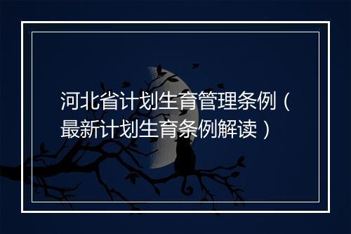 河北省计划生育管理条例（最新计划生育条例解读）