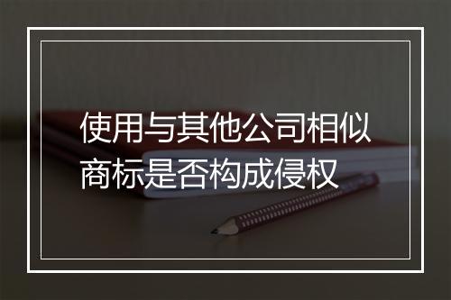 使用与其他公司相似商标是否构成侵权