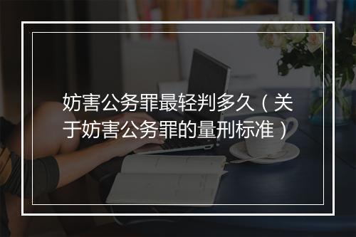 妨害公务罪最轻判多久（关于妨害公务罪的量刑标准）