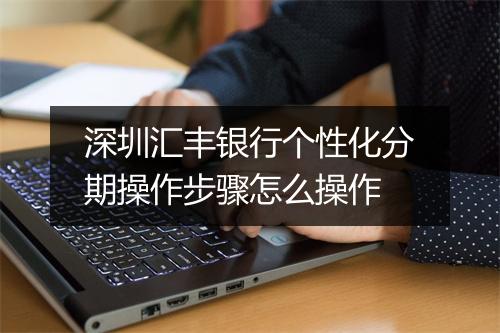 深圳汇丰银行个性化分期操作步骤怎么操作