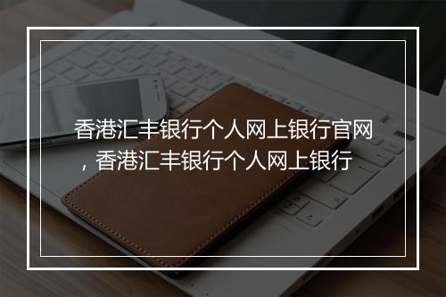 香港汇丰银行个人网上银行官网，香港汇丰银行个人网上银行