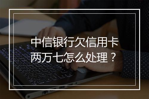 中信银行欠信用卡两万七怎么处理？