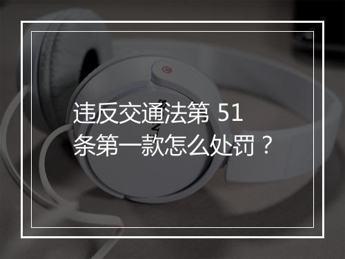 违反交通法第 51 条第一款怎么处罚？