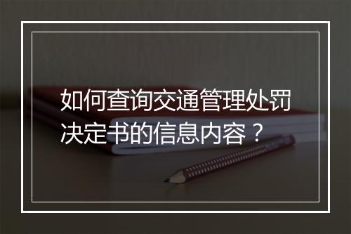 如何查询交通管理处罚决定书的信息内容？
